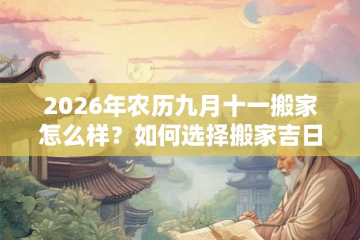 2026年农历九月十一搬家怎么样？如何选择搬家吉日？