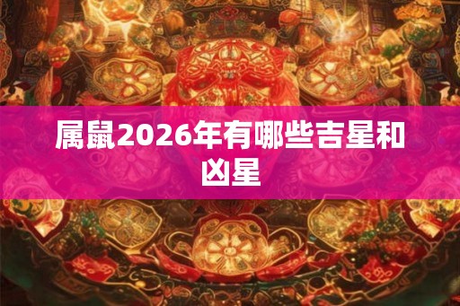 属鼠2026年有哪些吉星和凶星