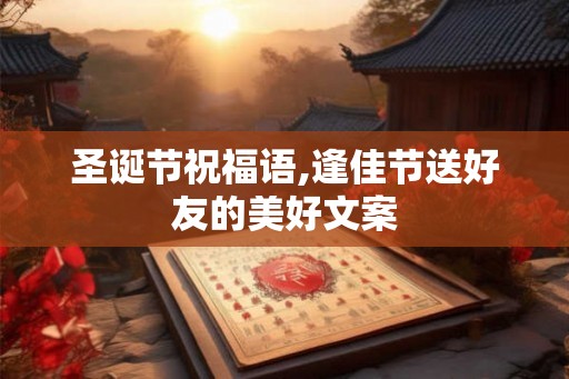 圣诞节祝福语,逢佳节送好友的美好文案