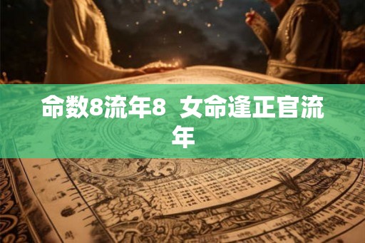 命数8流年8 女命逢正官流年 命数8流年8 女命逢正官流年