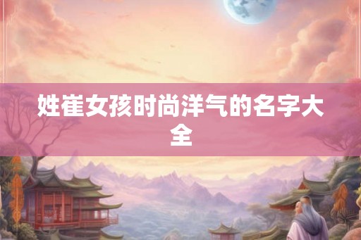 姓崔女孩时尚洋气的名字大全