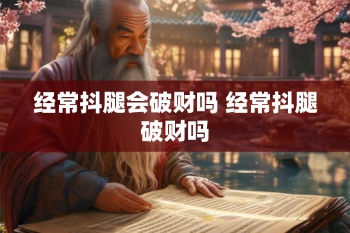 经常抖腿会破财吗 经常抖腿破财吗