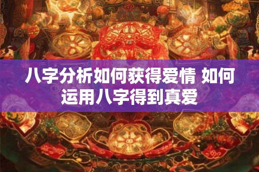 八字分析如何获得爱情 如何运用八字得到真爱