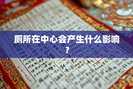厕所在中心会产生什么影响？