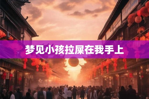 梦见小孩拉屎在我手上