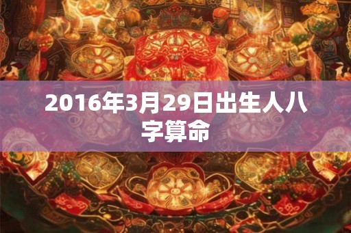 2016年3月29日出生人八字算命 2016年3月29日出生人八字算命