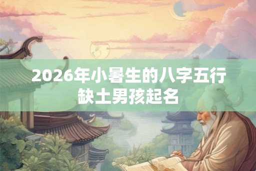 2026年小暑生的八字五行缺土男孩起名