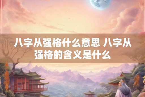 八字从强格什么意思 八字从强格的含义是什么