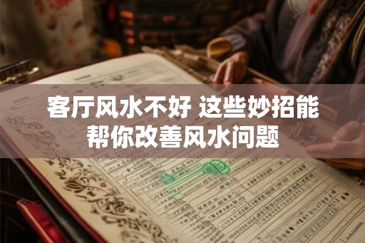 客厅风水不好 这些妙招能帮你改善风水问题 客厅风水不好 这些妙招能帮你改善风水问题