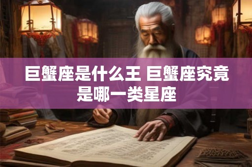 巨蟹座是什么王 巨蟹座究竟是哪一类星座 巨蟹座是什么王 巨蟹座究竟是哪一类星座
