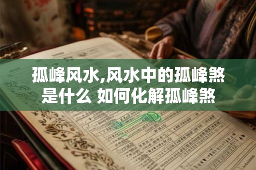 孤峰风水,风水中的孤峰煞是什么 如何化解孤峰煞 孤峰风水,风水中的孤峰煞是什么 如何化解孤峰煞