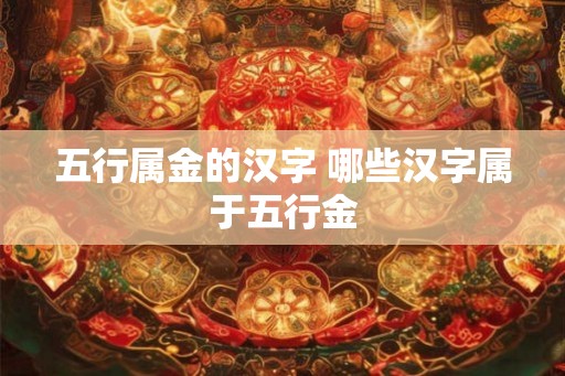 五行属金的汉字 哪些汉字属于五行金