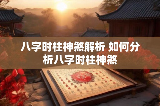 八字时柱神煞解析 如何分析八字时柱神煞