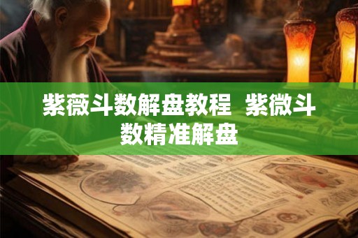 紫薇斗数解盘教程  紫微斗数精准解盘