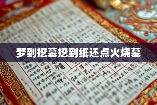 梦到挖墓挖到纸还点火烧墓