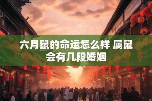 六月鼠的命运怎么样 属鼠会有几段婚姻