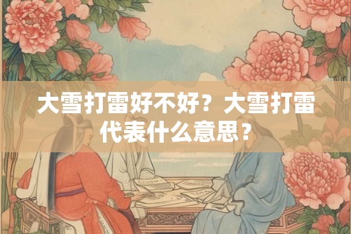 大雪打雷好不好？大雪打雷代表什么意思？