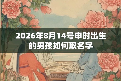 2026年8月14号申时出生的男孩如何取名字