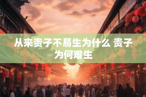 从来贵子不易生为什么 贵子为何难生