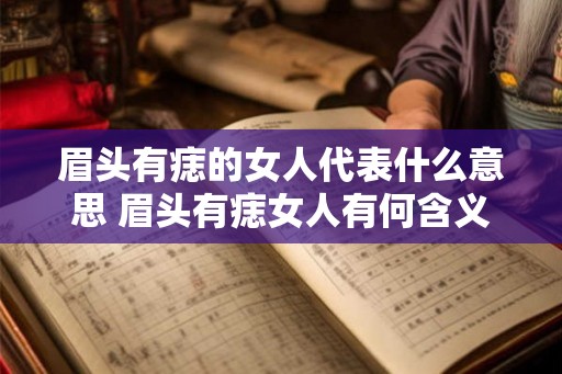 眉头有痣的女人代表什么意思 眉头有痣女人有何含义 眉头有痣的女人代表什么意思 眉头有痣女人有何含义