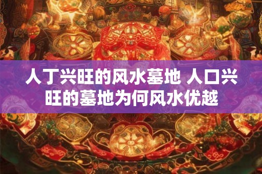 人丁兴旺的风水墓地 人口兴旺的墓地为何风水优越