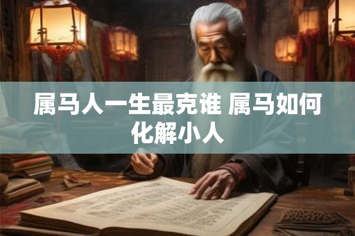 属马人一生最克谁 属马如何化解小人