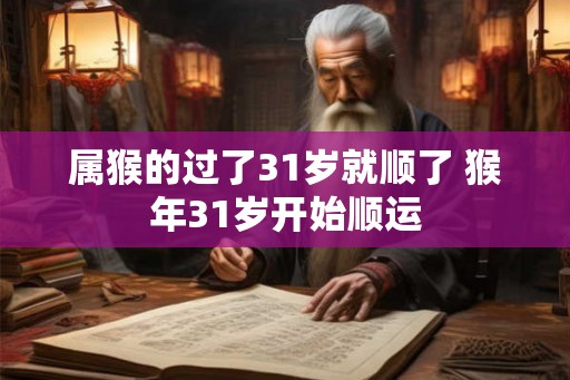 属猴的过了31岁就顺了 猴年31岁开始顺运