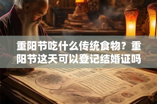 重阳节吃什么传统食物？重阳节这天可以登记结婚证吗？