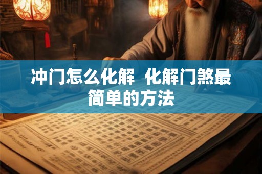 冲门怎么化解  化解门煞最简单的方法