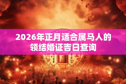 2026年正月适合属马人的领结婚证吉日查询