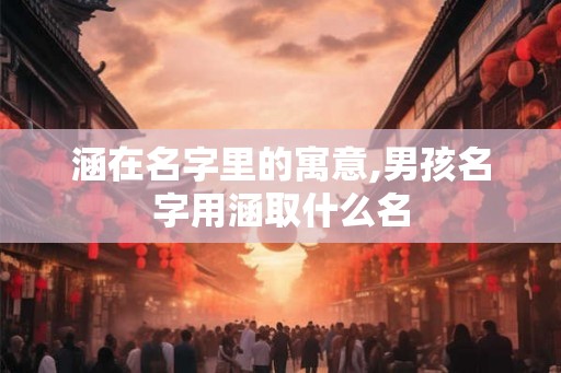 涵在名字里的寓意,男孩名字用涵取什么名