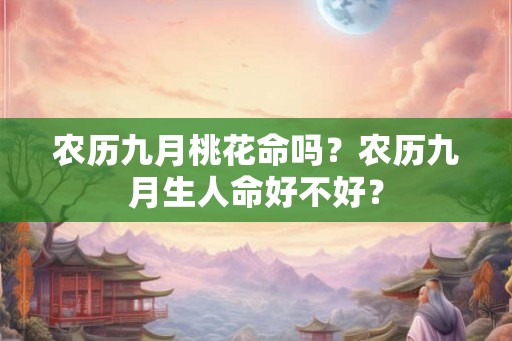 农历九月桃花命吗？农历九月生人命好不好？