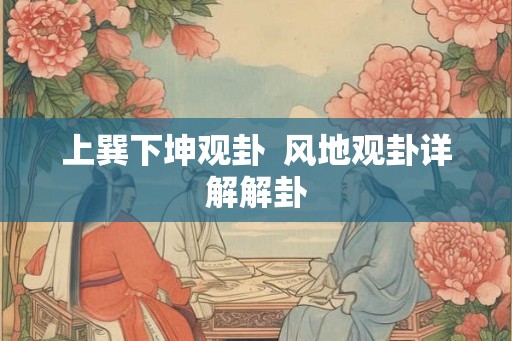 上巽下坤观卦  风地观卦详解解卦