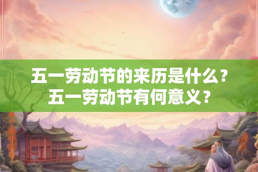 五一劳动节的来历是什么？五一劳动节有何意义？