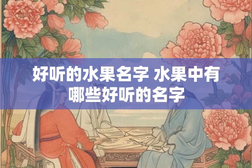 好听的水果名字 水果中有哪些好听的名字
