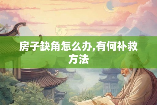 房子缺角怎么办,有何补救方法