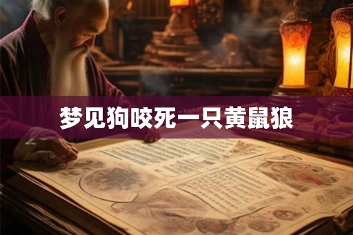 梦见狗咬死一只黄鼠狼 梦见狗咬死一只黄鼠狼