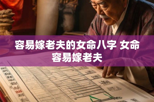 容易嫁老夫的女命八字 女命容易嫁老夫