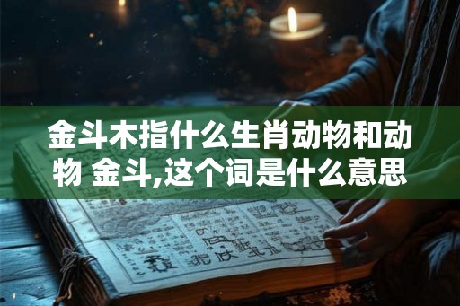 金斗木指什么生肖动物和动物 金斗,这个词是什么意思