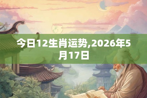 今日12生肖运势,2026年5月17日