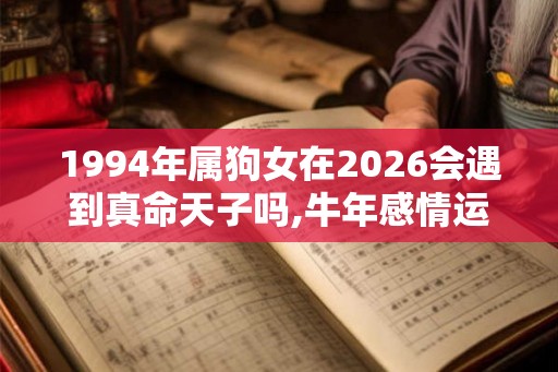 1994年属狗女在2026会遇到真命天子吗,牛年感情运势分析