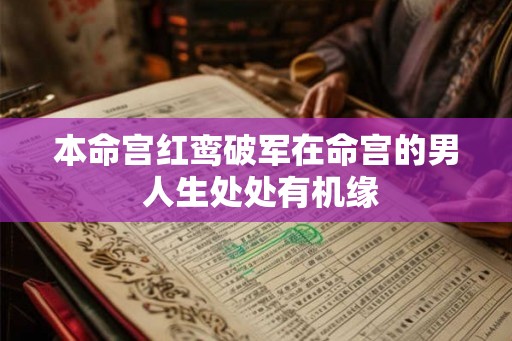 本命宫红鸾破军在命宫的男 人生处处有机缘