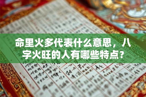 命里火多代表什么意思，八字火旺的人有哪些特点？