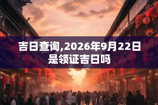 吉日查询,2026年9月22日是领证吉日吗