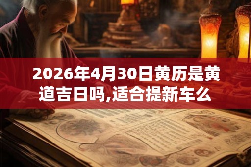 2026年4月30日黄历是黄道吉日吗,适合提新车么