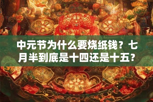 中元节为什么要烧纸钱？七月半到底是十四还是十五？