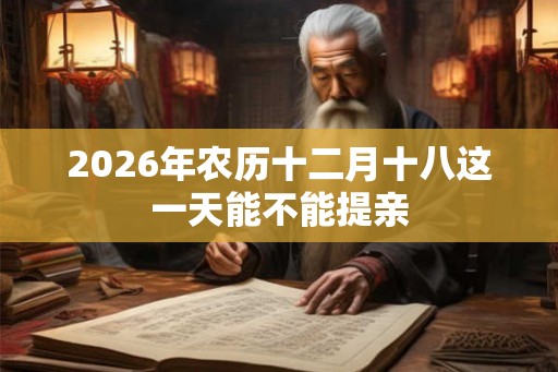 2026年农历十二月十八这一天能不能提亲