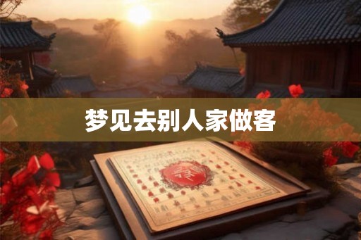 梦见去别人家做客 梦见去别人家做客