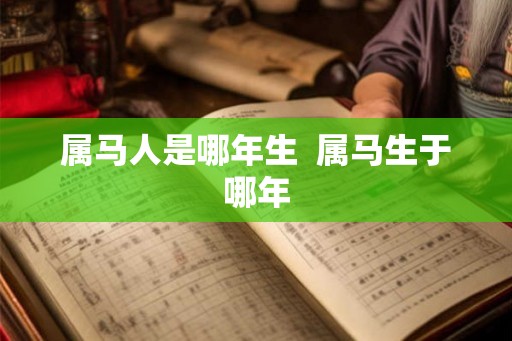 属马人是哪年生 属马生于哪年 属马人是哪年生 属马生于哪年