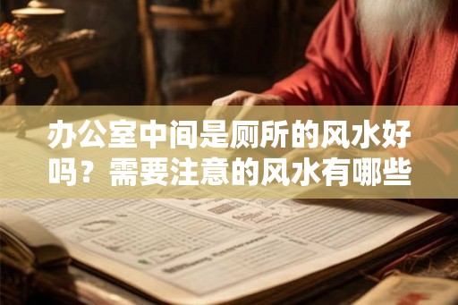 办公室中间是厕所的风水好吗？需要注意的风水有哪些？